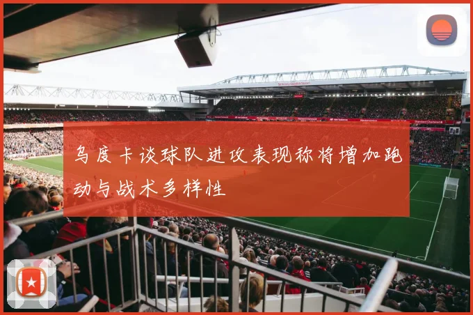 乌度卡谈球队进攻表现称将增加跑动与战术多样性