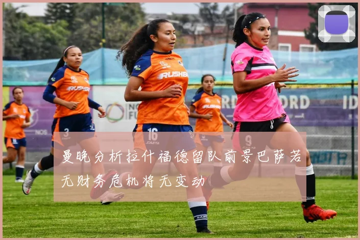 曼晚分析拉什福德留队前景巴萨若无财务危机将无变动