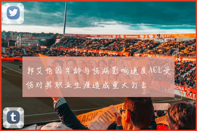 郭艾伦因年龄与伤病影响速度ACL受伤对其职业生涯造成重大打击