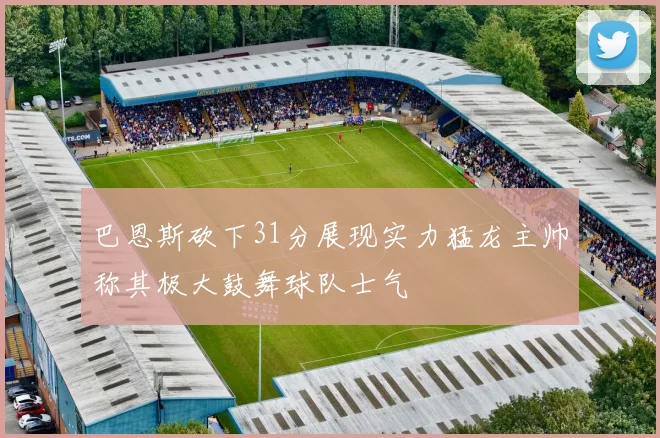 巴恩斯砍下31分展现实力猛龙主帅称其极大鼓舞球队士气