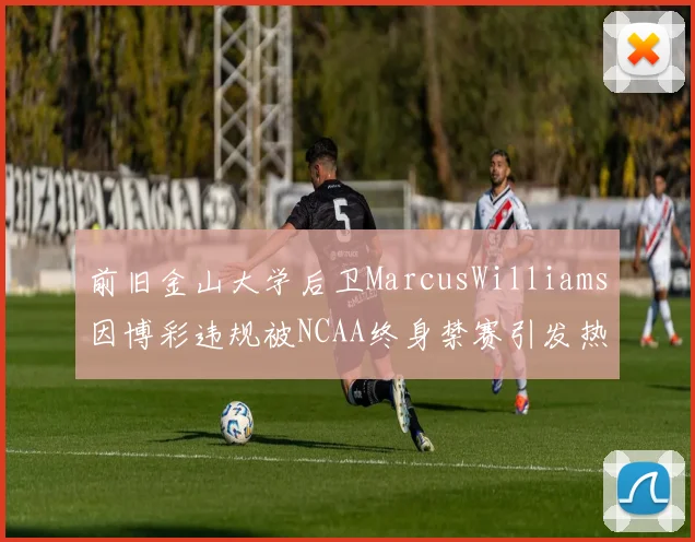 前旧金山大学后卫MarcusWilliams因博彩违规被NCAA终身禁赛引发热议