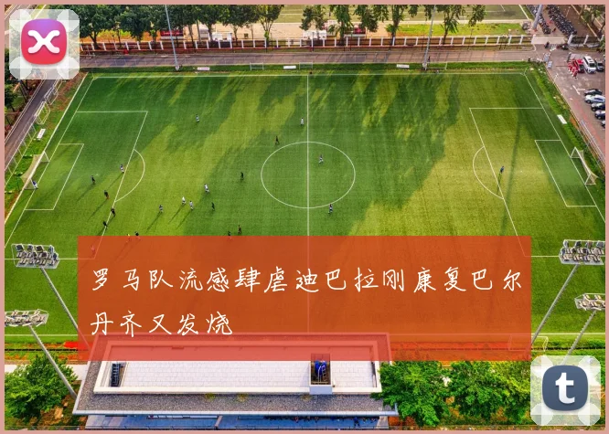 罗马队流感肆虐迪巴拉刚康复巴尔丹齐又发烧