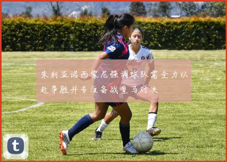 朱利亚诺西蒙尼强调球队需全力以赴争胜并专注备战皇马对决