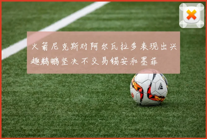 火箭尼克斯对阿尔瓦拉多表现出兴趣鹈鹕坚决不交易锡安和墨菲
